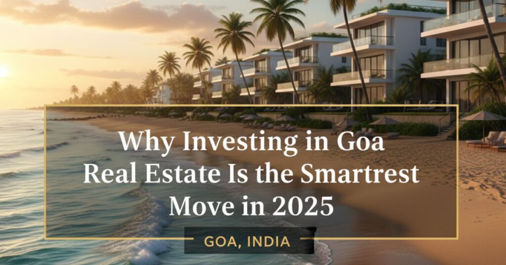 Why Investing in Goa Real Estate Is the Smartest Move in 2025