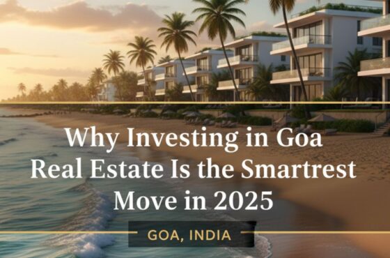 Why Investing in Goa Real Estate Is the Smartest Move in 2025